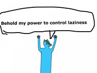 BEHOLD MY POWER TO CONTROL LAZINESS