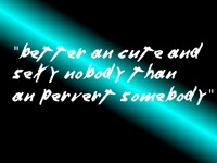 Better an cute and sexy nobody than an pervert somebody